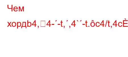 Чем хордb4,4--t,,4`-t.c4/t,4c4`4-t-.4/t.,